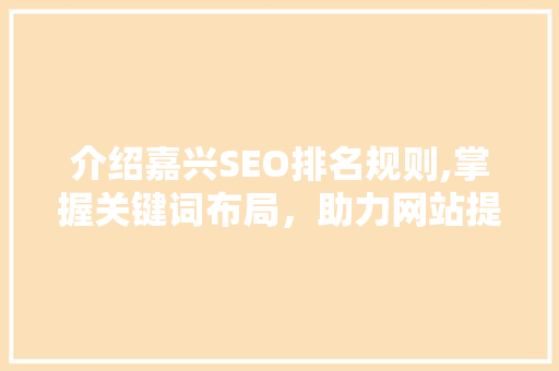 介绍嘉兴SEO排名规则,掌握关键词布局，助力网站提升排名