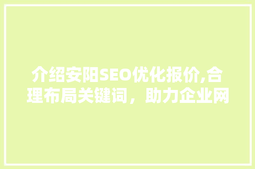 介绍安阳SEO优化报价,合理布局关键词，助力企业网络营销