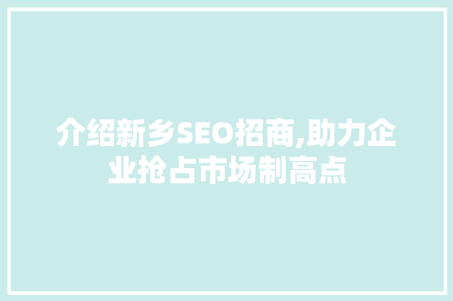介绍新乡SEO招商,助力企业抢占市场制高点