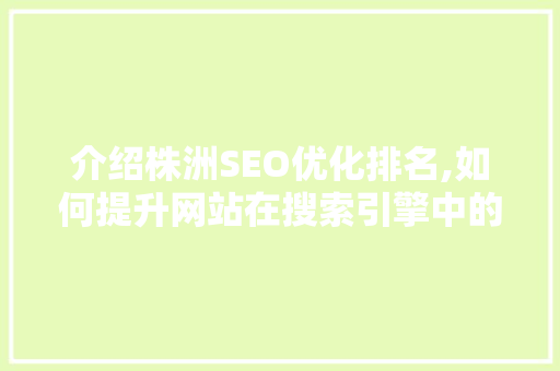 介绍株洲SEO优化排名,如何提升网站在搜索引擎中的竞争力
