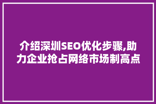 介绍深圳SEO优化步骤,助力企业抢占网络市场制高点