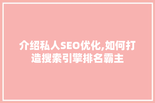 介绍私人SEO优化,如何打造搜索引擎排名霸主