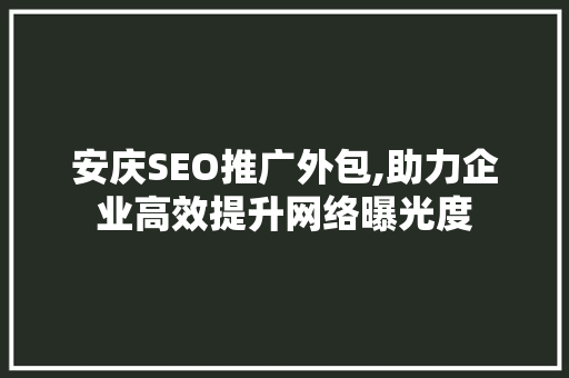 安庆SEO推广外包,助力企业高效提升网络曝光度