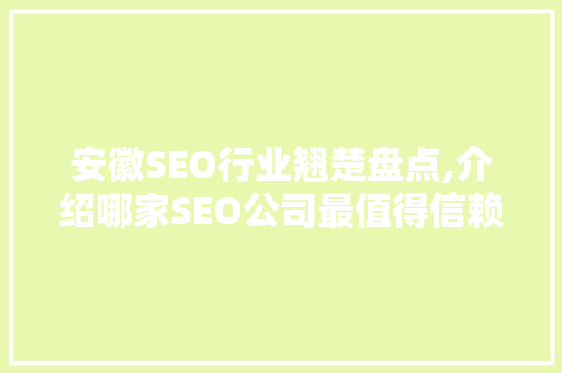 安徽SEO行业翘楚盘点,介绍哪家SEO公司最值得信赖