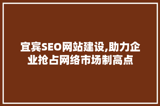 宜宾SEO网站建设,助力企业抢占网络市场制高点
