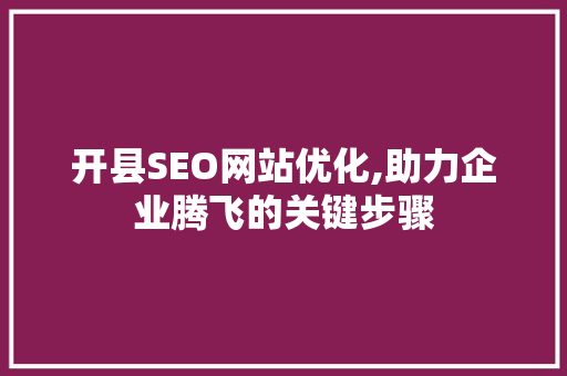 开县SEO网站优化,助力企业腾飞的关键步骤