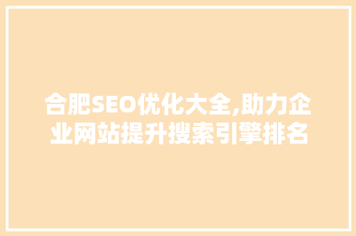 合肥SEO优化大全,助力企业网站提升搜索引擎排名