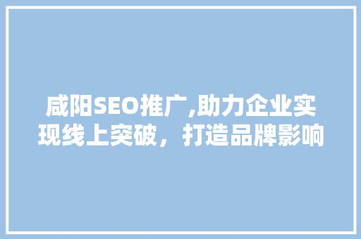 咸阳SEO推广,助力企业实现线上突破，打造品牌影响力
