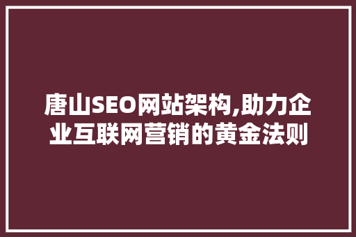 唐山SEO网站架构,助力企业互联网营销的黄金法则