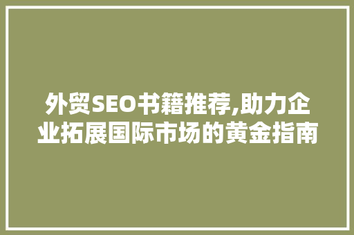 外贸SEO书籍推荐,助力企业拓展国际市场的黄金指南