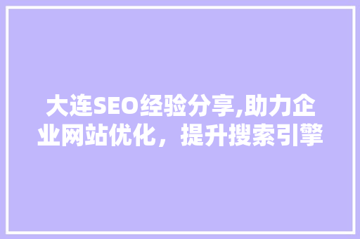 大连SEO经验分享,助力企业网站优化，提升搜索引擎排名