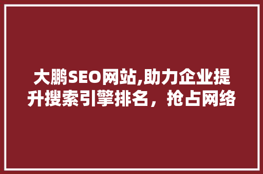 大鹏SEO网站,助力企业提升搜索引擎排名，抢占网络市场先机