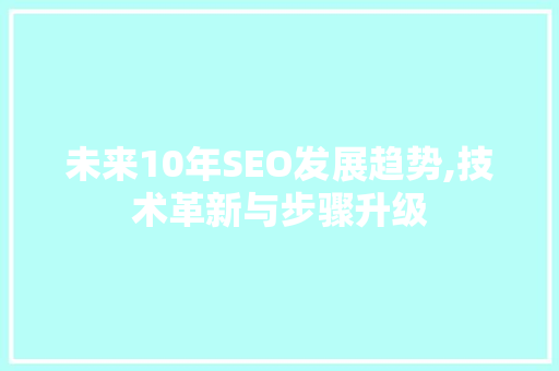 未来10年SEO发展趋势,技术革新与步骤升级