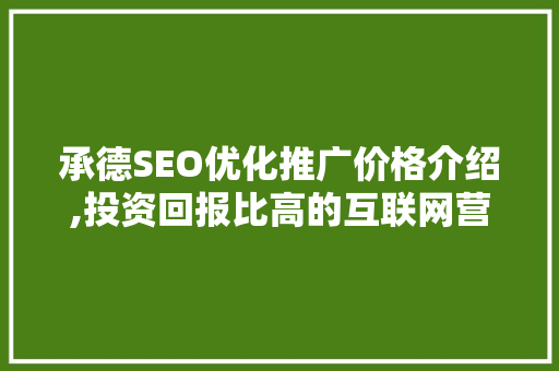 承德SEO优化推广价格介绍,投资回报比高的互联网营销步骤