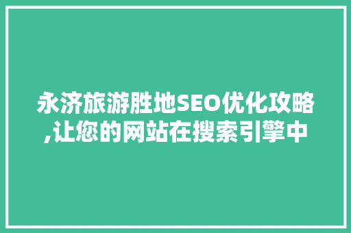 永济旅游胜地SEO优化攻略,让您的网站在搜索引擎中脱颖而出