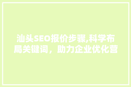 汕头SEO报价步骤,科学布局关键词，助力企业优化营销步骤
