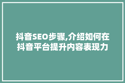 抖音SEO步骤,介绍如何在抖音平台提升内容表现力