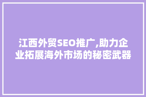江西外贸SEO推广,助力企业拓展海外市场的秘密武器
