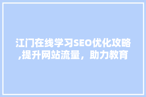 江门在线学习SEO优化攻略,提升网站流量，助力教育行业发展