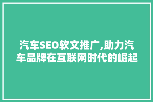 汽车SEO软文推广,助力汽车品牌在互联网时代的崛起