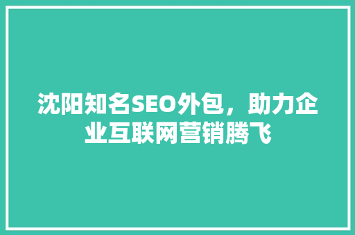 沈阳知名SEO外包，助力企业互联网营销腾飞
