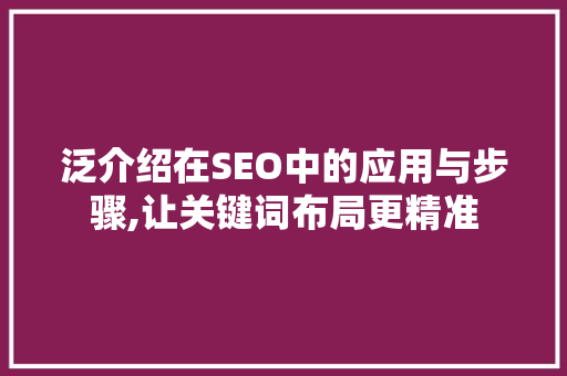 泛介绍在SEO中的应用与步骤,让关键词布局更精准