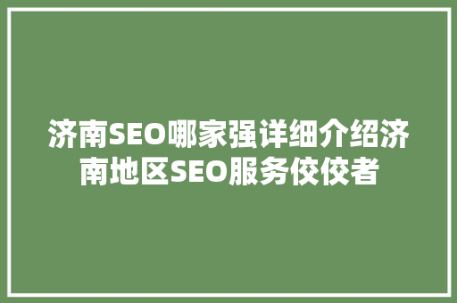 济南SEO哪家强详细介绍济南地区SEO服务佼佼者