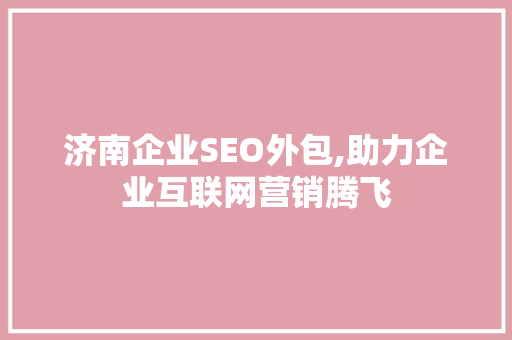 济南企业SEO外包,助力企业互联网营销腾飞