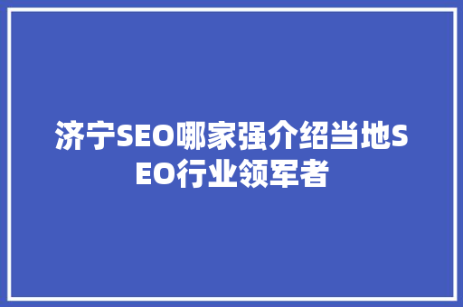 济宁SEO哪家强介绍当地SEO行业领军者