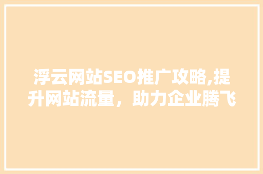 浮云网站SEO推广攻略,提升网站流量，助力企业腾飞