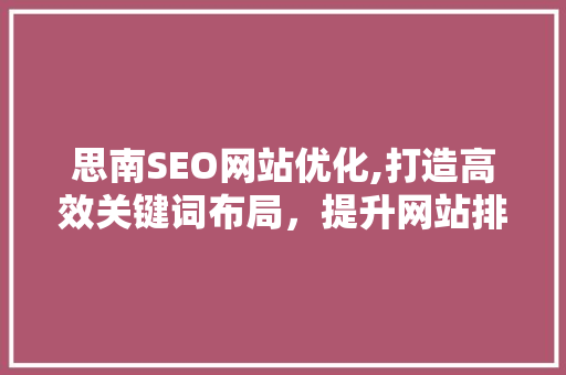 思南SEO网站优化,打造高效关键词布局，提升网站排名