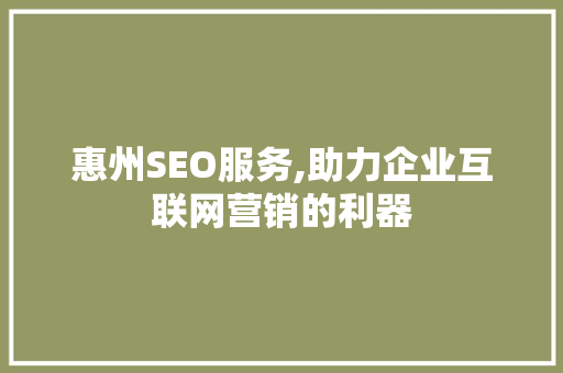 惠州SEO服务,助力企业互联网营销的利器