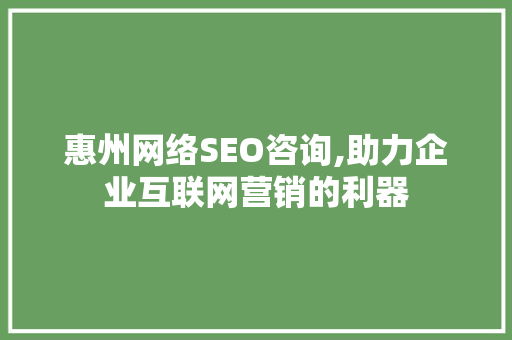 惠州网络SEO咨询,助力企业互联网营销的利器