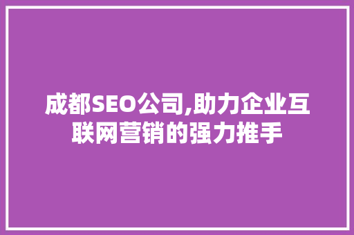 成都SEO公司,助力企业互联网营销的强力推手