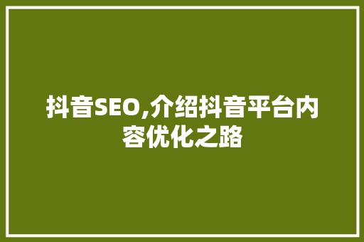 抖音SEO,介绍抖音平台内容优化之路