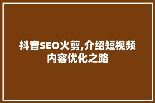 抖音SEO火剪,介绍短视频内容优化之路