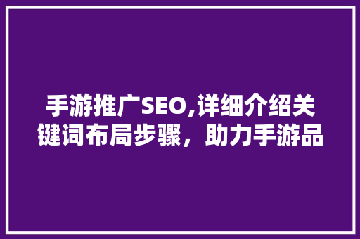 手游推广SEO,详细介绍关键词布局步骤，助力手游品牌崛起