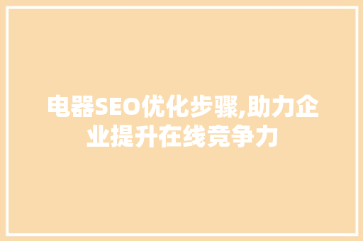 电器SEO优化步骤,助力企业提升在线竞争力