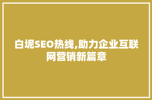 白坭SEO热线,助力企业互联网营销新篇章