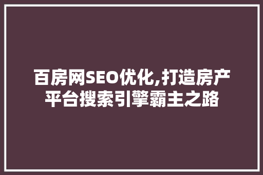 百房网SEO优化,打造房产平台搜索引擎霸主之路