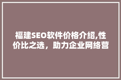 福建SEO软件价格介绍,性价比之选，助力企业网络营销