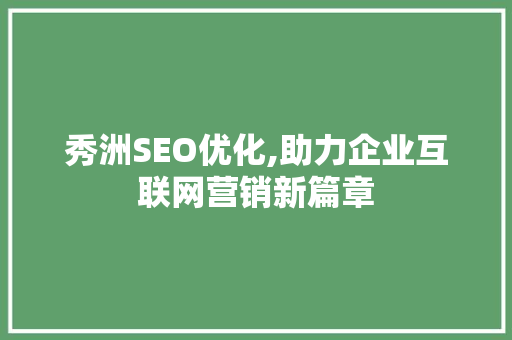 秀洲SEO优化,助力企业互联网营销新篇章