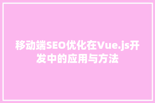 移动端SEO优化在Vue.js开发中的应用与方法