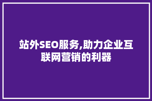 站外SEO服务,助力企业互联网营销的利器