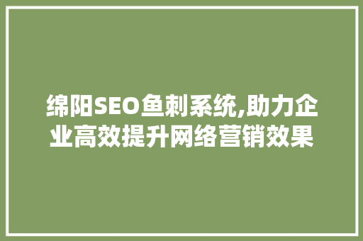 绵阳SEO鱼刺系统,助力企业高效提升网络营销效果