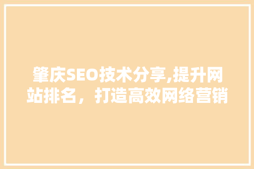 肇庆SEO技术分享,提升网站排名，打造高效网络营销步骤