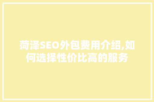 菏泽SEO外包费用介绍,如何选择性价比高的服务