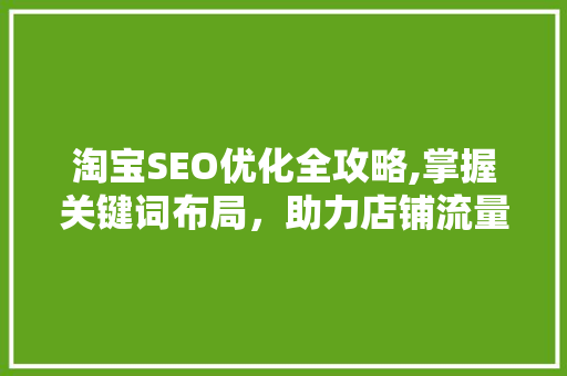 淘宝SEO优化全攻略,掌握关键词布局，助力店铺流量翻倍