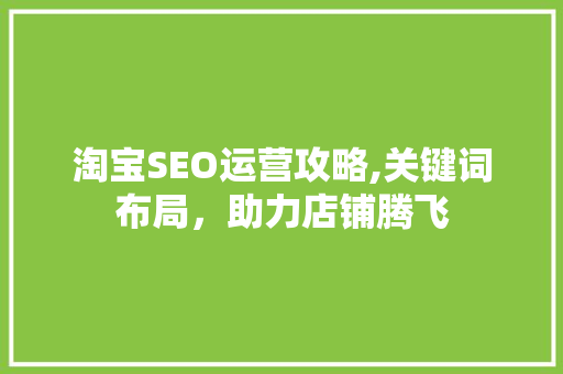 淘宝SEO运营攻略,关键词布局，助力店铺腾飞