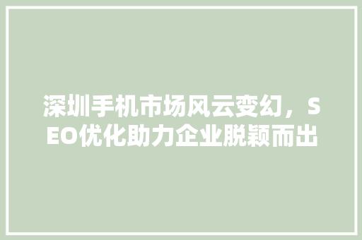 深圳手机市场风云变幻，SEO优化助力企业脱颖而出